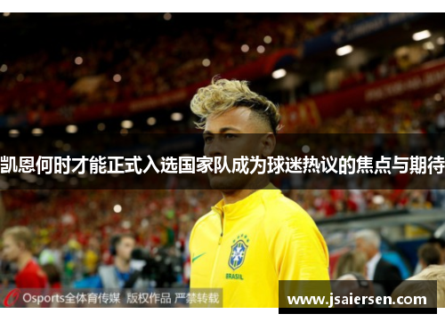 凯恩何时才能正式入选国家队成为球迷热议的焦点与期待