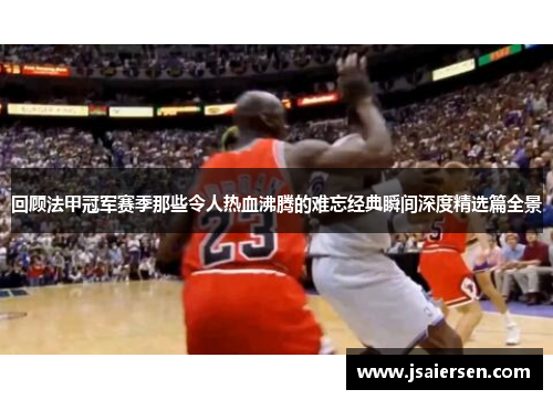 回顾法甲冠军赛季那些令人热血沸腾的难忘经典瞬间深度精选篇全景 回顾法甲冠军赛季那些令人热血沸腾的难忘经典瞬间深度精选篇全景